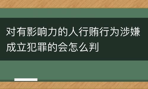 对有影响力的人行贿行为涉嫌成立犯罪的会怎么判