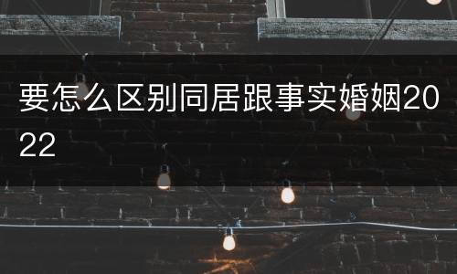 要怎么区别同居跟事实婚姻2022
