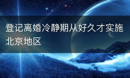 登记离婚冷静期从好久才实施北京地区