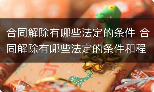 合同解除有哪些法定的条件 合同解除有哪些法定的条件和程序