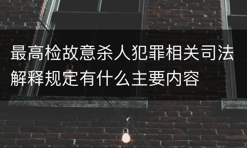 最高检故意杀人犯罪相关司法解释规定有什么主要内容