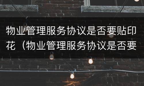 物业管理服务协议是否要贴印花（物业管理服务协议是否要贴印花税发票）