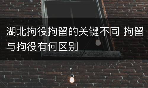 湖北拘役拘留的关键不同 拘留与拘役有何区别