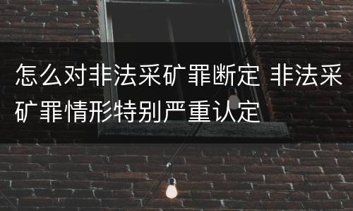 怎么对非法采矿罪断定 非法采矿罪情形特别严重认定