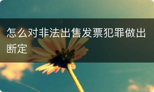 怎么对非法出售发票犯罪做出断定