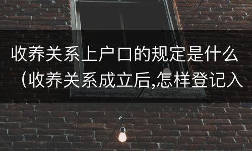 收养关系上户口的规定是什么（收养关系成立后,怎样登记入户口?）