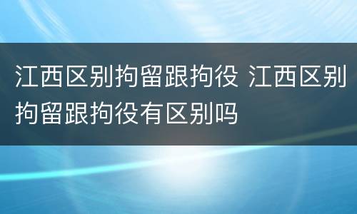 江西区别拘留跟拘役 江西区别拘留跟拘役有区别吗