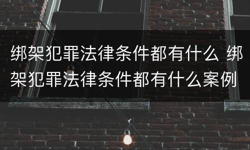 绑架犯罪法律条件都有什么 绑架犯罪法律条件都有什么案例