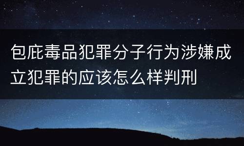 包庇毒品犯罪分子行为涉嫌成立犯罪的应该怎么样判刑