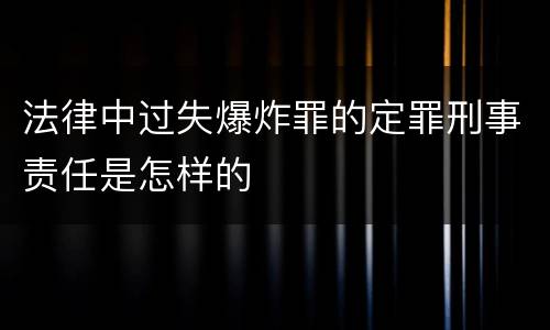 法律中过失爆炸罪的定罪刑事责任是怎样的