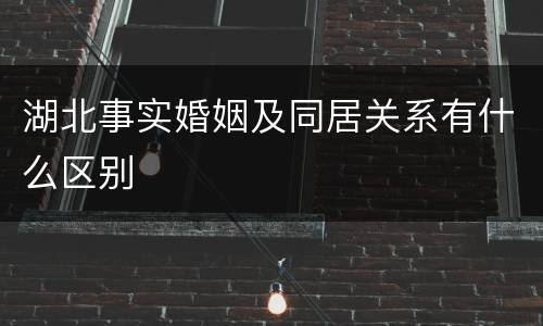 湖北事实婚姻及同居关系有什么区别