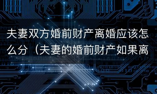 夫妻双方婚前财产离婚应该怎么分（夫妻的婚前财产如果离婚的话,怎么分配）