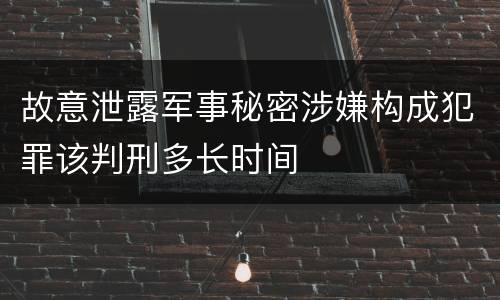 故意泄露军事秘密涉嫌构成犯罪该判刑多长时间