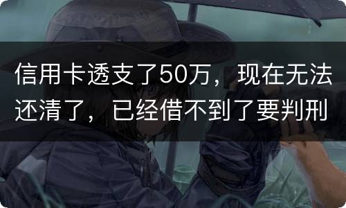 信用卡透支了50万，现在无法还清了，已经借不到了要判刑多少年