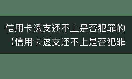 信用卡透支还不上是否犯罪的（信用卡透支还不上是否犯罪的法律规定）
