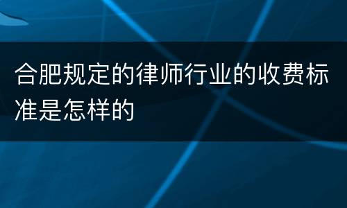 合肥规定的律师行业的收费标准是怎样的