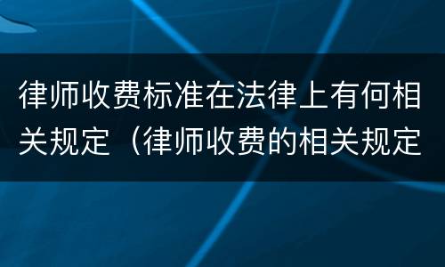 律师收费标准在法律上有何相关规定（律师收费的相关规定）