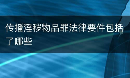 传播淫秽物品罪法律要件包括了哪些