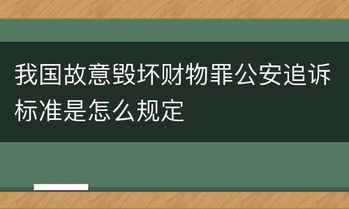 我国故意毁坏财物罪公安追诉标准是怎么规定
