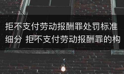 拒不支付劳动报酬罪处罚标准细分 拒不支付劳动报酬罪的构成要件