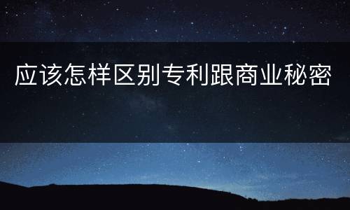 应该怎样区别专利跟商业秘密