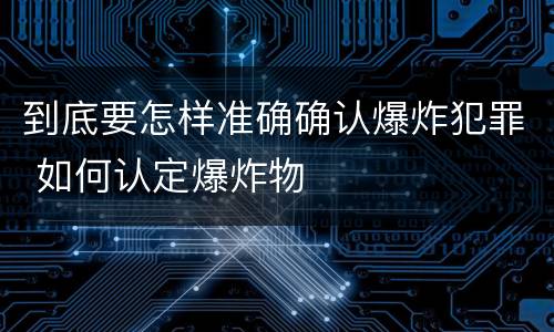 到底要怎样准确确认爆炸犯罪 如何认定爆炸物