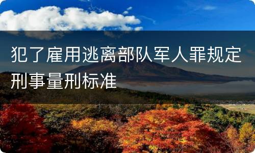 犯了雇用逃离部队军人罪规定刑事量刑标准