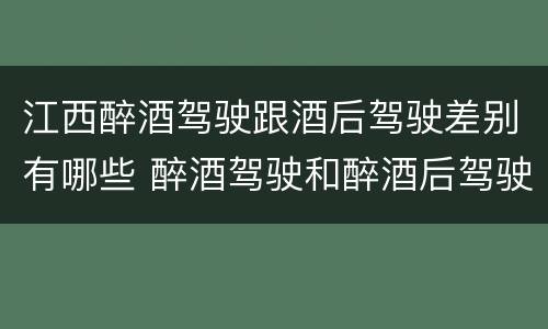 江西醉酒驾驶跟酒后驾驶差别有哪些 醉酒驾驶和醉酒后驾驶有什么区别