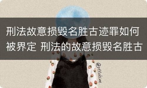 刑法故意损毁名胜古迹罪如何被界定 刑法的故意损毁名胜古迹