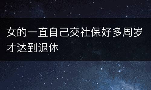 女的一直自己交社保好多周岁才达到退休