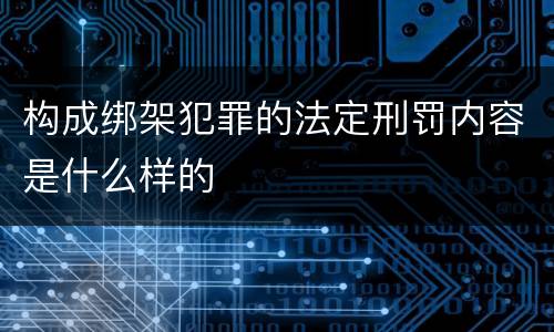 构成绑架犯罪的法定刑罚内容是什么样的