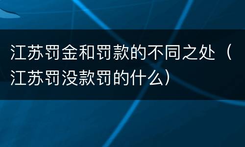 江苏罚金和罚款的不同之处（江苏罚没款罚的什么）