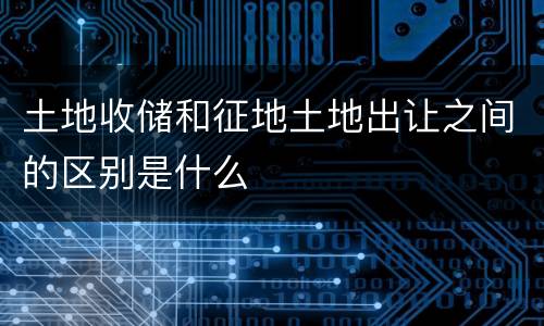 土地收储和征地土地出让之间的区别是什么