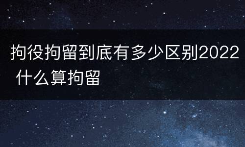 拘役拘留到底有多少区别2022 什么算拘留
