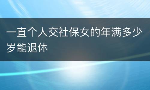 一直个人交社保女的年满多少岁能退休