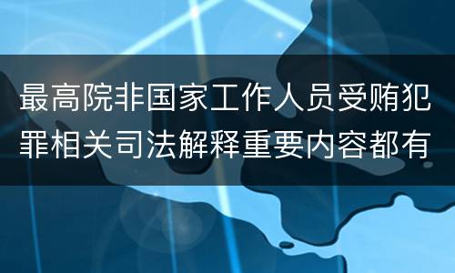 最高院非国家工作人员受贿犯罪相关司法解释重要内容都有哪些
