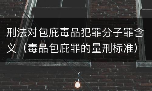 刑法对包庇毒品犯罪分子罪含义（毒品包庇罪的量刑标准）