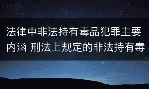 法律中非法持有毒品犯罪主要内涵 刑法上规定的非法持有毒品罪的红线是