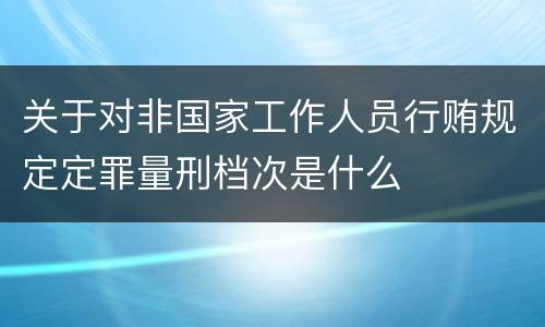 关于对非国家工作人员行贿规定定罪量刑档次是什么