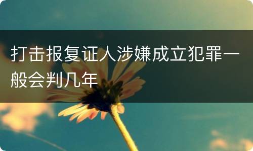 打击报复证人涉嫌成立犯罪一般会判几年