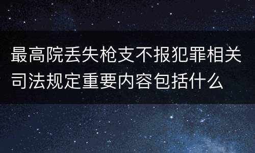 最高院丢失枪支不报犯罪相关司法规定重要内容包括什么