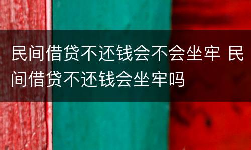 民间借贷不还钱会不会坐牢 民间借贷不还钱会坐牢吗