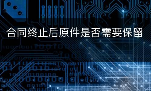 合同终止后原件是否需要保留
