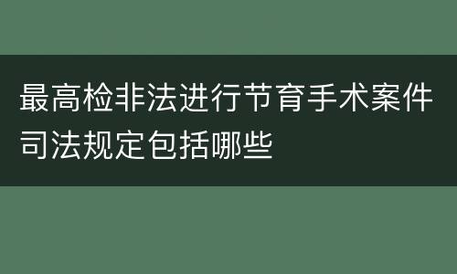 最高检非法进行节育手术案件司法规定包括哪些