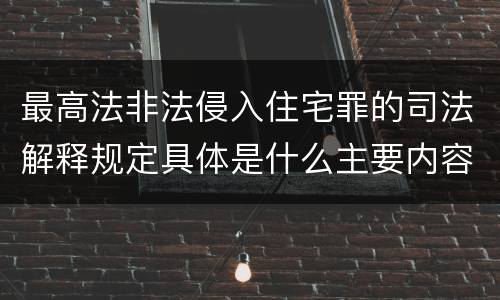 最高法非法侵入住宅罪的司法解释规定具体是什么主要内容