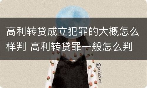 高利转贷成立犯罪的大概怎么样判 高利转贷罪一般怎么判