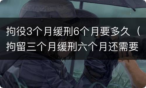 拘役3个月缓刑6个月要多久（拘留三个月缓刑六个月还需要拘留吗）