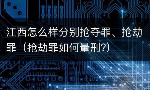 江西怎么样分别抢夺罪、抢劫罪（抢劫罪如何量刑?）