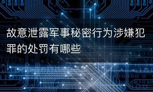 故意泄露军事秘密行为涉嫌犯罪的处罚有哪些