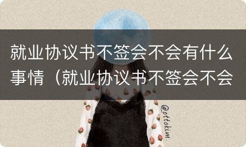 就业协议书不签会不会有什么事情（就业协议书不签会不会有什么事情呢）